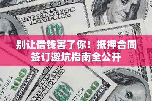 济南别让借钱害了你！抵押合同签订避坑指南全公开