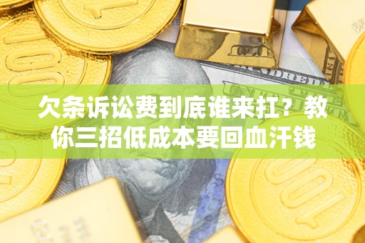 济南欠条诉讼费到底谁来扛？教你三招低成本要回血汗钱